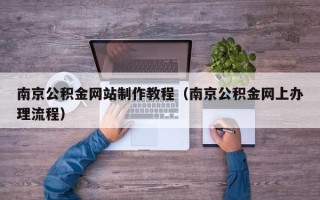 南京公积金网站制作教程（南京公积金网上办理流程）
