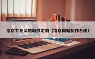 南京专业网站制作定制（南京网站制作系统）