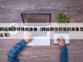 南京网站制作环境的准备（网站制作环境的准备怎么写）