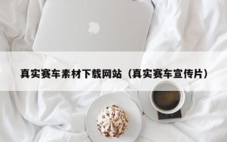 南京真实赛车素材下载网站（真实赛车宣传片）