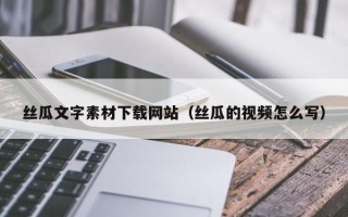 南京丝瓜文字素材下载网站（丝瓜的视频怎么写）