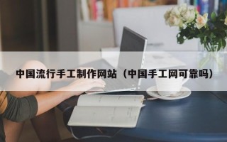 南京中国流行手工制作网站（中国手工网可靠吗）