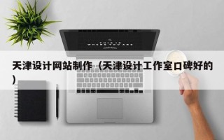 南京天津设计网站制作（天津设计工作室口碑好的）