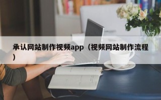 南京承认网站制作视频app（视频网站制作流程）